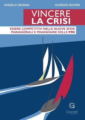 Vincere la crisi. Essere competitivi nelle nuove sfide manageriali e finanziare delle Pmi - Angelo Deiana, Giorgio Roveri - Libro Giacovelli Editore 2023 | Libraccio.it
