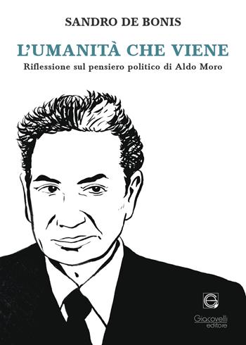 L'umanità che viene. Riflessioni sul pensiero politico di Aldo Moro - Sandro De Bonis - Libro Giacovelli Editore 2024 | Libraccio.it
