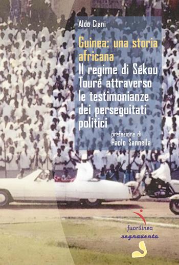 Guinea: una storia africana. Il regime di Sékou Touré attraverso le testimonianze dei perseguitati politici - Aldo Ciani - Libro Fuorilinea 2023, Segnavento | Libraccio.it