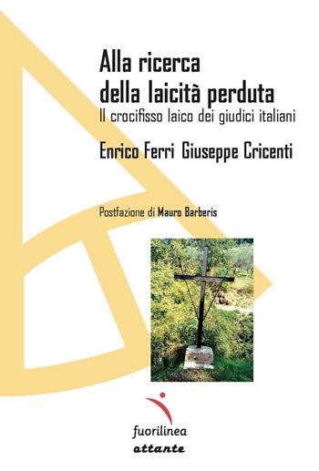 Alla ricerca della laicità perduta. Il crocifisso laico dei giudici italiani - Enrico Ferri, Giuseppe Cricenti - Libro Fuorilinea 2023, Ottante | Libraccio.it