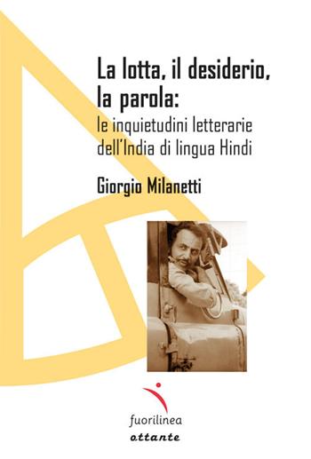 La lotta, il desiderio, la parola: le inquietudini letterarie dell'India di lingua Hindi - Giorgio Milanetti - Libro Fuorilinea 2022, Ottante | Libraccio.it