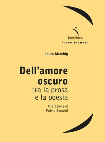 Dell'amore oscuro. Tra la prosa e la poesia - Laura Marchig - Libro Fuorilinea 2023, Rosso sospeso | Libraccio.it
