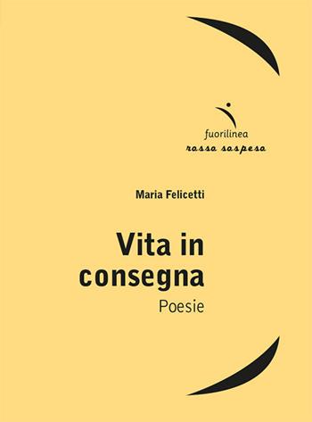 Vita in consegna - Maria Felicetti - Libro Fuorilinea 2024, Rosso sospeso | Libraccio.it