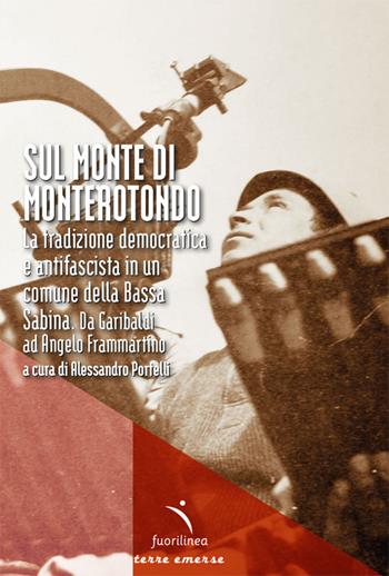 Sul Monte di Monterotondo. La tradizione democratica e antifascista in un comune della Bassa Sabina. Da Garibaldi ad Angelo Frammartino - Alessandro Portelli - Libro Fuorilinea 2025, Segnavento | Libraccio.it