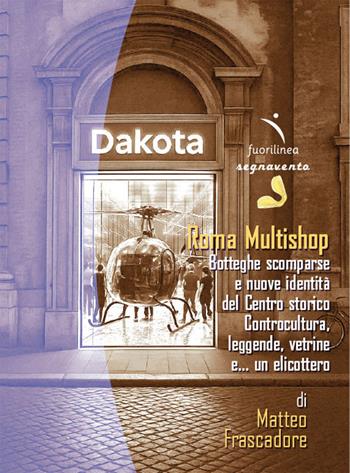 Roma Multishop. Botteghe scomparse e nuove identità del Centro storico. Controcultura, leggende, vetrine e… un elicottero - Matteo Frascadore - Libro Fuorilinea 2025, Segnavento | Libraccio.it