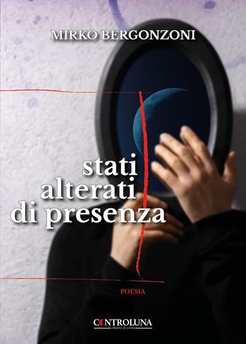 Stati alterati di presenza - Mirko Bergonzoni - Libro Controluna 2022 | Libraccio.it