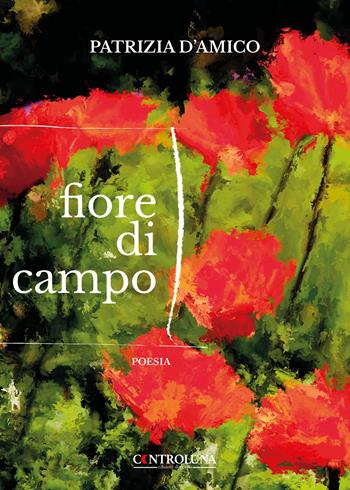 Fiore di campo - Patrizia D'amico - Libro Controluna 2023 | Libraccio.it