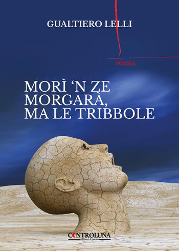 Morì 'n ze morgarà, ma le tribbole - Gualtiero Lelli - Libro Controluna 2023 | Libraccio.it