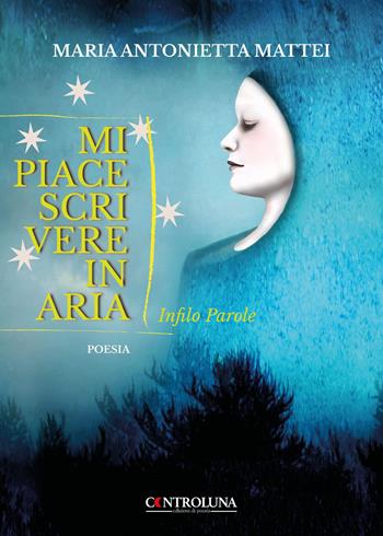 Mi piace scrivere in aria. Infilo parole - Maria Antonietta Mattei - Libro Controluna 2023 | Libraccio.it