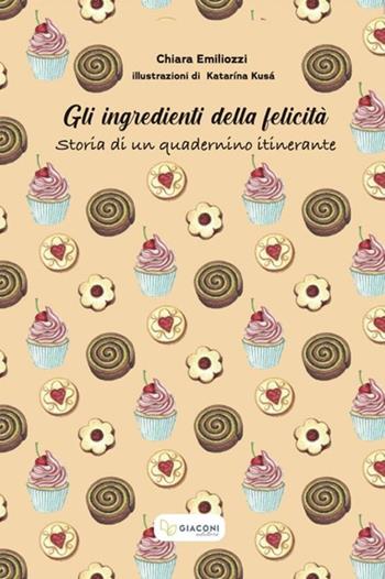 Gli ingredienti della felicità. Storia di un quadernino itinerante. Ediz. illustrata - Chiara Emiliozzi - Libro Giaconi Editore 2022 | Libraccio.it