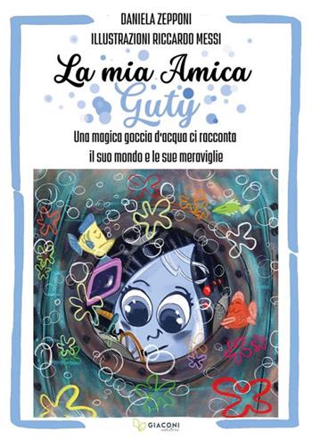 La mia amica Guty. Una magica goccia d'acqua ci racconta il suo mondo e le sue meraviglie - Daniela Zeponi - Libro Giaconi Editore 2023 | Libraccio.it