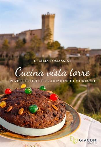 Cucina vista torre. Piatti, storie e tradizioni di Moresco - Cecilia Tomassini - Libro Giaconi Editore 2023 | Libraccio.it