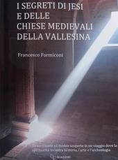 I segreti di Jesi e delle chiese medievali della Vallesina. Straordinarie ed inedite scoperte in un viaggio dove la spiritualità incontra la storia, l'arte e l'archeologia