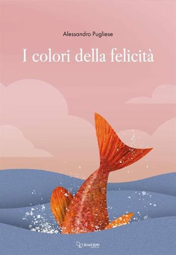 I colori della felicità. Ediz. illustrata - Alessandro Pugliese - Libro Giaconi Editore 2024 | Libraccio.it