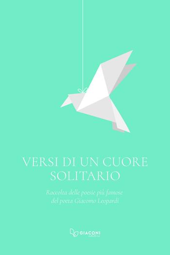 Versi di un cuore solitario. Raccolta delle poesie più famose del poeta Giacomo Leopardi - Giacomo Leopardi - Libro Giaconi Editore 2025 | Libraccio.it