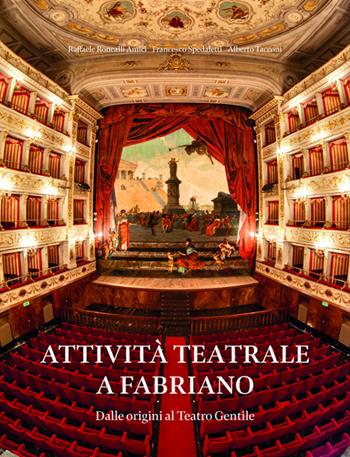 Attività teatrale a Fabriano. Dalle origini al teatro Gentile - Raffaele Roncalli Amici, Francesco Spedaletti, Alberto Tacconi - Libro Giaconi Editore 2025 | Libraccio.it