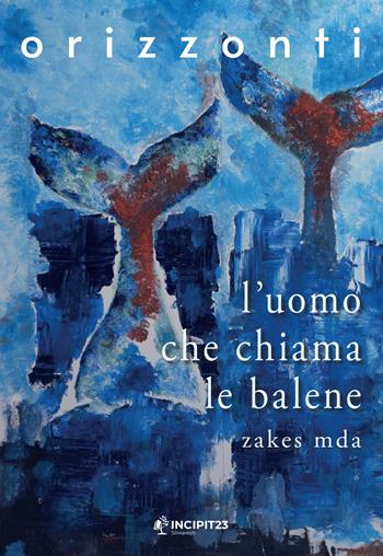 L'uomo che chiama le balene - Zakes Mda - Libro Incipit23 Orizzonti 2023 | Libraccio.it