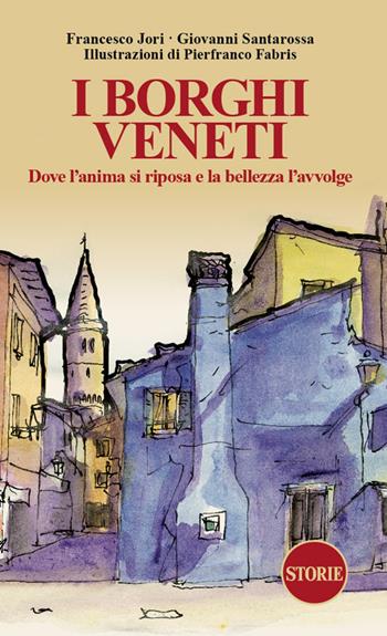 I borghi veneti. Dove l'anima si riposa e la bellezza l'avvolge. Ediz. illustrata - Francesco Jori, Giovanni Santarossa - Libro Storie 2024, L' Italia raccontata e disegnata | Libraccio.it