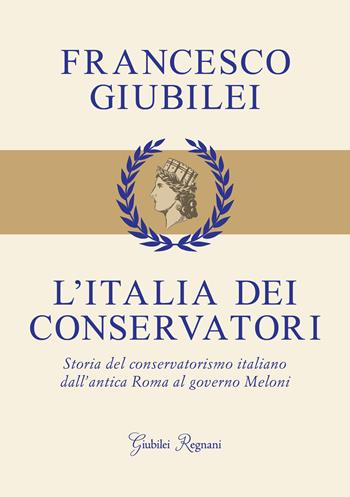 L'Italia dei conservatori. Storia del conservatorismo italiano dall'antica Roma al governo Meloni - Francesco Giubilei - Libro Giubilei Regnani 2025 | Libraccio.it