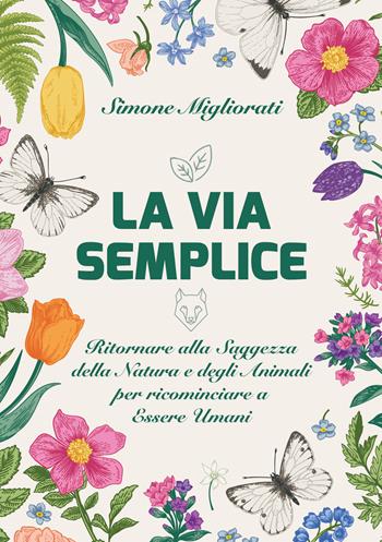La via semplice. Ritornare alla saggezza della natura e degli animali per ricominciare ad essere umani - Simone Migliorati - Libro Phanes Publishing 2024 | Libraccio.it