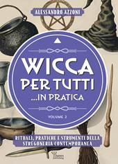 Wicca per tutti... in pratica. Rituali, pratiche e strumenti della stregoneria contemporanea. Vol. 2