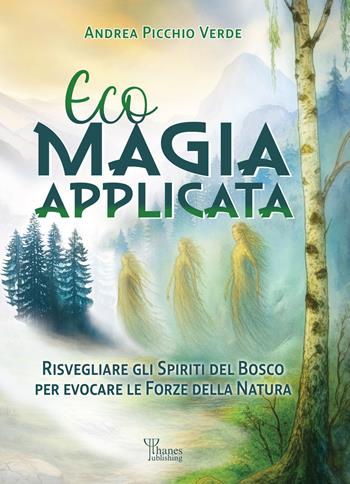 Ecomagia applicata. Risvegliare gli spiriti del bosco per evocare le forze della natura - Andrea Picchio Verde - Libro Phanes Publishing 2026 | Libraccio.it