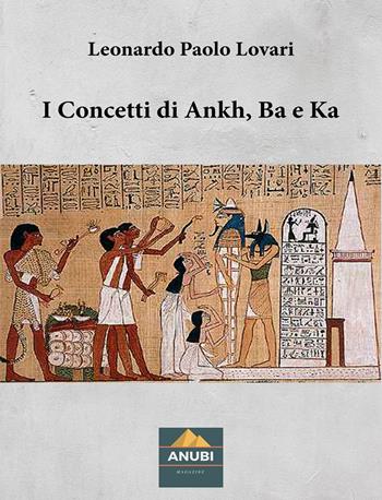 I concetti di Ankh, Ba e Ka - Leonardo Paolo Lovari - Libro Anubi Magazine 2022, Quaderni di Egittologia | Libraccio.it