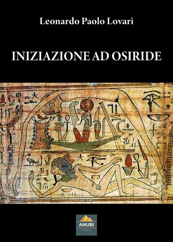 Iniziazione ad Osiride - Leonardo Paolo Lovari - Libro Anubi Magazine 2022 | Libraccio.it