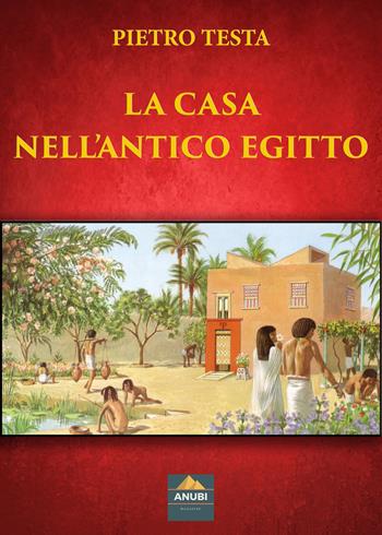 La casa nell'antico Egitto - Pietro Testa - Libro Anubi Magazine 2023 | Libraccio.it