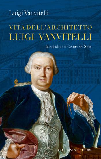 Vita dell'architetto Luigi Vanvitelli segue Descrizione delle Reali delizie di Caserta - Luigi jr. Vanvitelli - Libro Colonnese 2023, Passaggi | Libraccio.it