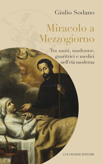 Miracolo a Mezzogiorno. Tra santi, madonne, guaritrici e medici nell'età moderna - Giulio Sodano - Libro Colonnese 2025, Le avventure di Clio | Libraccio.it