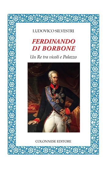 Ferdinando di Borbone. Un Re tra vicoli e Palazzo - Ludovico Silvestri - Libro Colonnese Editore 2026, Lo specchio di Silvia | Libraccio.it