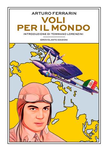 Voli per il mondo - Arturo Ferrarin - Libro Idrovolante Edizioni 2023 | Libraccio.it