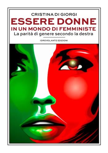 Essere donne in un mondo di femministe. La parità di genere secondo la destra - Cristina Di Giorgi - Libro Idrovolante Edizioni 2023 | Libraccio.it