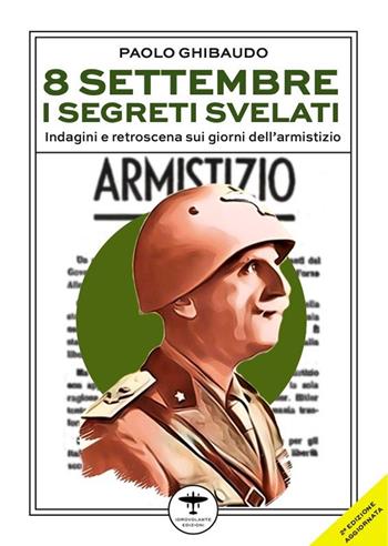 8 settembre. I segreti svelati. Indagini e retroscena sui giorni dell'armistizio - Paolo Ghibaudo - Libro Idrovolante Edizioni 2023 | Libraccio.it