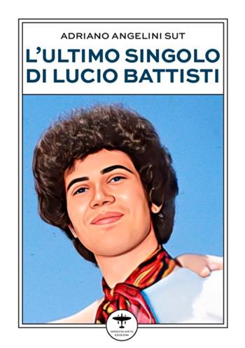L'ultimo singolo di Lucio Battisti - Adriano Angelini Sut - Libro Idrovolante Edizioni 2023 | Libraccio.it