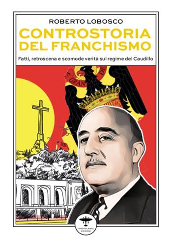 Controstoria del franchismo. Fatti, retroscena e scomode verità sul regime del Caudillo - Roberto Lobosco - Libro Idrovolante Edizioni 2023 | Libraccio.it