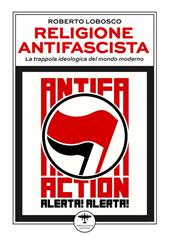 Religione antifascista. La trappola ideologica del mondo moderno