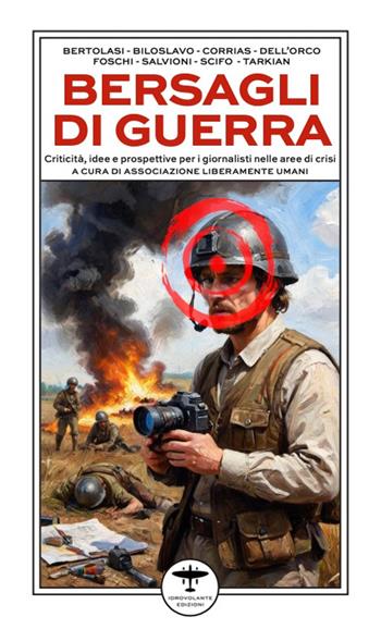 Bersagli di guerra. Criticità, idee e prospettive per i giornalisti nelle aree di crisi  - Libro Idrovolante Edizioni 2025 | Libraccio.it