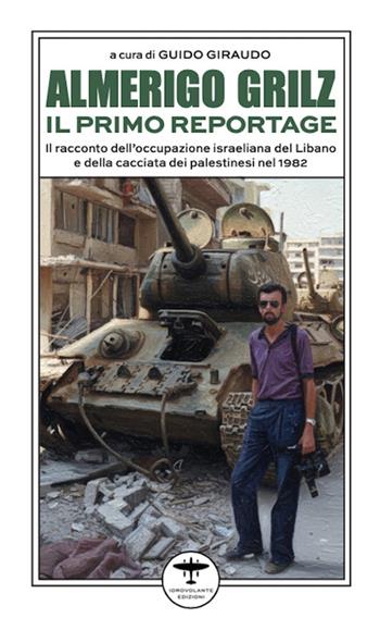 Almerigo Grilz. Il primo reportage. Il racconto dell'occupazione israeliana del Libano e della cacciata dei palestinesi nel 1982  - Libro Idrovolante Edizioni 2025 | Libraccio.it