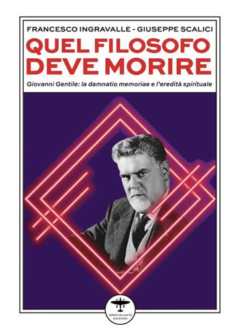 Quel filosofo deve morire. Giovanni Gentile: la damnatio memoriae e l'eredità spirituale - Francesco Ingravalle, Giuseppe Scalici - Libro Idrovolante Edizioni 2026 | Libraccio.it