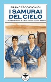 I samurai del cielo. Le imprese aviatorie di Arturo Ferrarin e Guido Masiero