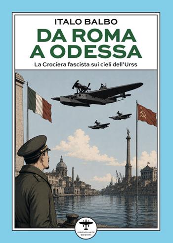 Da Roma a Odessa. La crociera fascista sui cieli dell'Urss - Italo Balbo - Libro Idrovolante Edizioni 2026 | Libraccio.it