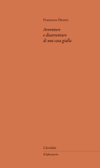 Avventure e disavventure di una casa gialla - Francesco Deotto - Libro L'Arcolaio 2023, Il laboratorio | Libraccio.it