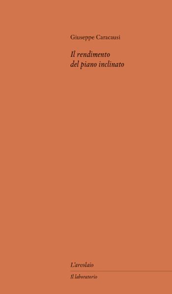 Il rendimento del piano inclinato - Giuseppe Caracausi - Libro L'Arcolaio 2025, Il laboratorio | Libraccio.it