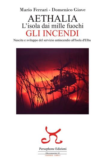 Aethalia. L'isola dai mille fuochi. Gli incendi. Nascita e sviluppo del servizio antincendio all'Isola d'Elba - Mario Ferrari, Domenico Giove - Libro Persephone 2022, Elba sconosciuta | Libraccio.it