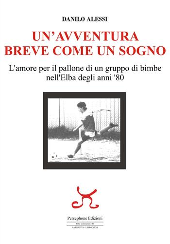 Un'avventura breve come un sogno. L'amore per il pallone di un gruppo di bimbe nell'Elba degli anni '80 - Danilo Alessi - Libro Persephone 2023, Elba sconosciuta. Narrativa | Libraccio.it