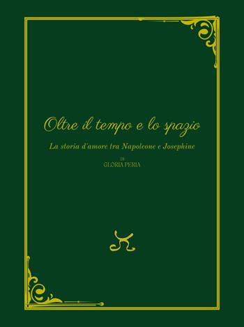 Oltre il tempo e lo spazio. La storia d'amore tra Napoleone e Josephine - Gloria Peria - Libro Persephone 2023, L' isola in scena | Libraccio.it