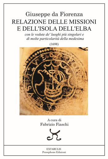 Una relazione delle missioni e dell'isola dell'Elba. Con le vedute de' luoghi più singolari e di molte particolarità della medesima - Giuseppe Da Fiorenza - Libro Persephone 2023, Extabulis | Libraccio.it