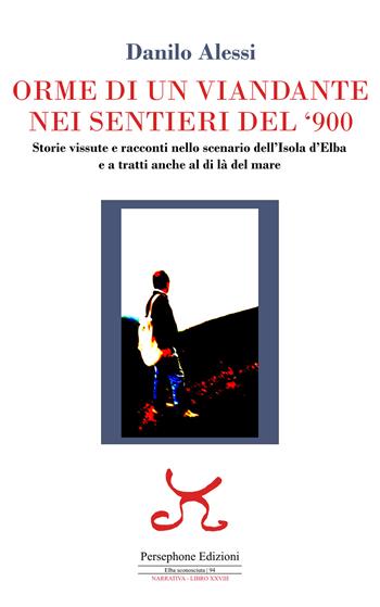 Orme di un viandante nei sentieri del '900. Storie vissute e racconti nello scenario dell'isola d'Elba e a tratti anche al di là del mare - Danilo Alessi - Libro Persephone 2024, Elba sconosciuta. Narrativa | Libraccio.it